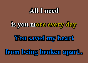 All I need

is you more every day