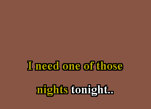 I need one of those

nights tonight.
