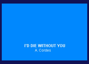 I'D DIE WITHOUT YOU
A Cordes