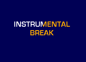 INSTRUMENTAL

BREAK