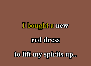 I bought a new

red dress

to lift my spirits up..