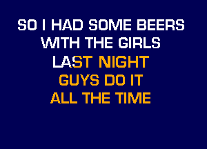 SO I HAD SOME BEERS
WITH THE GIRLS
LAST NIGHT
GUYS DO IT
ALL THE TIME