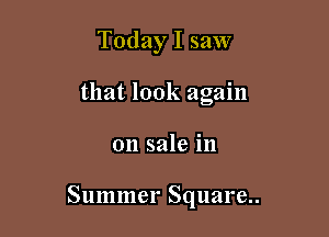 Today I saw
that look again

on sale in

Summer Square..
