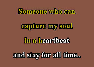 Someone Who can
capture my soul

in a heartbeat

and stay for all time..