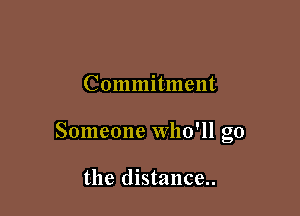 Commitment

Someone Who'll go

the distance..