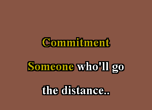 Commitment

Someone Who'll go

the distance..