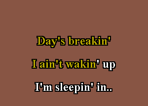 Day's breakin'

I ain't wakin' up

I'm sleepin' in..
