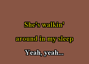 She's walkin'

around in my sleep

Yeah, yeah...