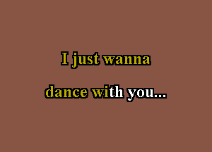 I just wanna

dance with you...