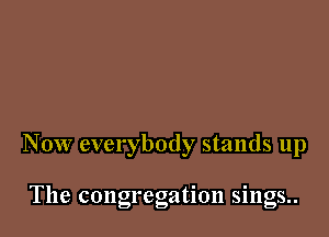 Now everybody stands up

The congregation sings..