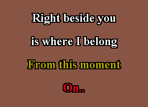 Right beside you

is where I belong

From this moment