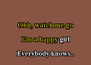 Ohh, watch me go

I'm a happy girl

Everybody knows..