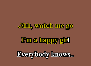 Ohh, watch me go

I'm a happy girl

Everybody knows..