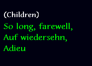(Children)
50 long, farewell,

Auf wiedersehn,
Adieu