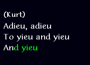 (Kurt)
Adieu, adieu

To yieu and yieu
And yieu