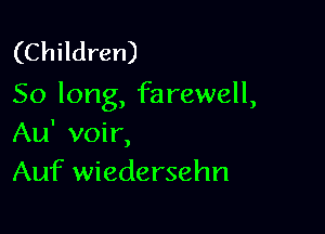 (Children)
50 long, farewell,

Au' voir,
Auf wiedersehn