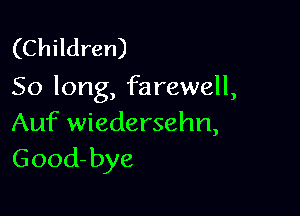 (Children)
50 long, farewell,

Auf wiedersehn,
Good- bye