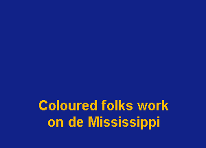 Coloured folks work
on de Mississippi