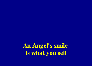 An Angel's smile
is what you sell