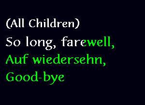 (All Children)
50 long, farewell,

Auf wiedersehn,
Good- bye