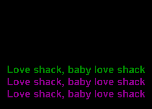 Love shack, baby love shack
Love shack, baby love shack
Love shack, baby love shack
