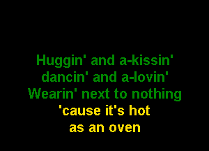 Huggin' and a-kissin'
dancin' and a-lovin'

Wearin' next to nothing
'cause it's hot
as an oven