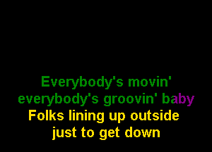 Everybody's movin'
everybody's groovin' baby
Folks lining up outside
just to get down
