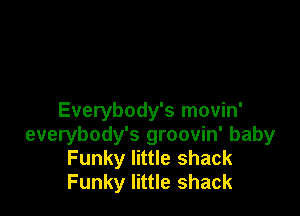 Everybody's movin'
everybody's groovin' baby
Funky little shack
Funky little shack