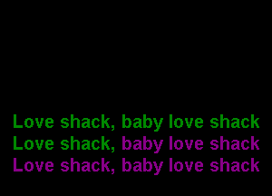 Love shack, baby love shack
Love shack, baby love shack
Love shack, baby love shack