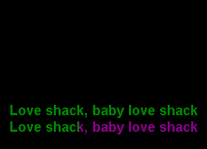Love shack, baby love shack
Love shack, baby love shack