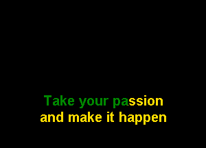 Take your passion
and make it happen