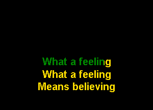 What a feeling

What a feeling
Means believing