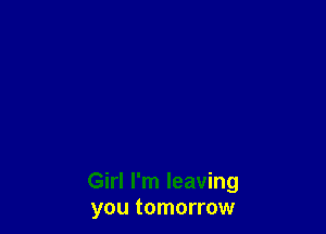 Girl I'm leaving
you tomorrow