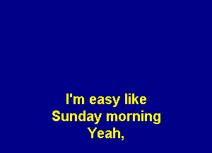 I'm easy like
Sunday morning
Yeah,