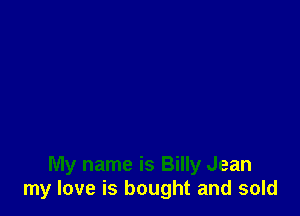 My name is Billy Jean
my love is bought and sold
