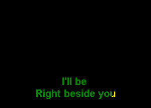 I'll be
Right beside you