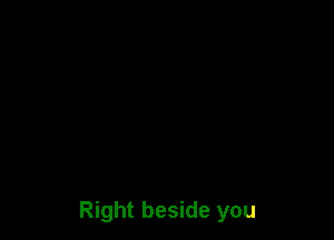 Right beside you