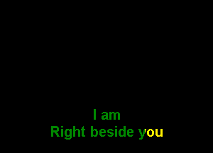 I am
Right beside you