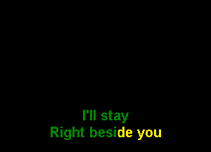I'll stay
Right beside you