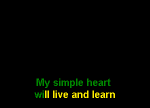 My simple heart
will live and learn