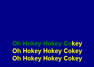 0h Hokey Hokey Cokey
Oh Hokey Hokey Cokey
0h Hokey Hokey Cokey