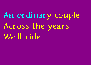 An ordinary couple
Across the years

We'll ride