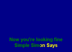 Now you're looking fine
Simple Simon Says