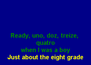 Ready, uno, doz, treize,
quatro
when l was a boy
Just about the eight grade