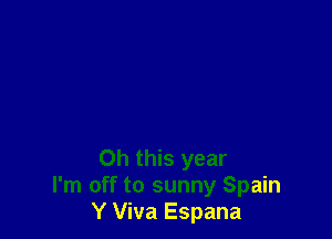 Oh this year
I'm off to sunny Spain
Y Viva Espana