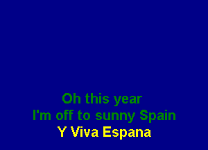 Oh this year
I'm off to sunny Spain
Y Viva Espana
