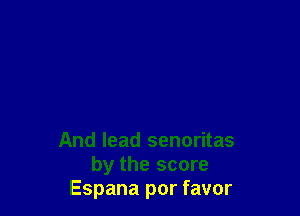 And lead senoritas
by the score
Espana por favor