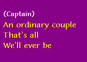 (Captain)
An ordinary couple

That's all
We'll ever be