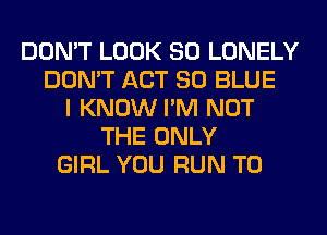 DON'T LOOK SO LONELY
DON'T ACT 80 BLUE
I KNOW I'M NOT
THE ONLY
GIRL YOU RUN T0