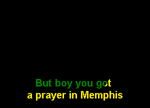 But boy you got
a prayer in Memphis